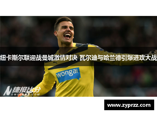 纽卡斯尔联迎战曼城激情对决 瓦尔迪与哈兰德引爆进攻大战