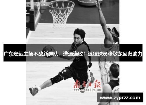 广东宏远主场不敌新疆队，遭遇连败！退役球员张敬龙回归助力
