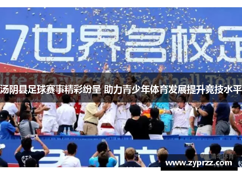 汤阴县足球赛事精彩纷呈 助力青少年体育发展提升竞技水平