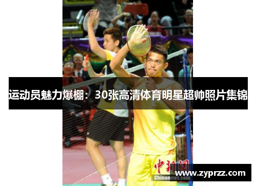 运动员魅力爆棚：30张高清体育明星超帅照片集锦