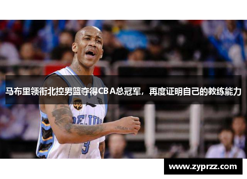 马布里领衔北控男篮夺得CBA总冠军，再度证明自己的教练能力
