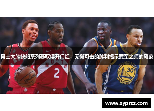 勇士大胜快船系列赛取得开门红：无懈可击的胜利揭示冠军之师的风范