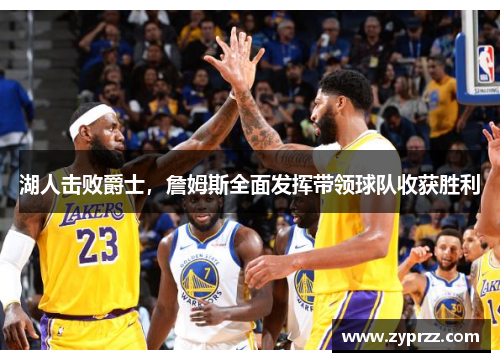 湖人击败爵士，詹姆斯全面发挥带领球队收获胜利