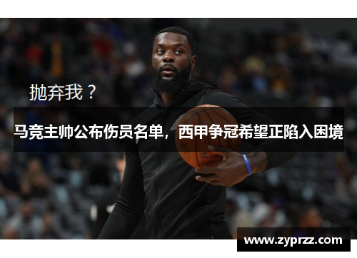 马竞主帅公布伤员名单，西甲争冠希望正陷入困境