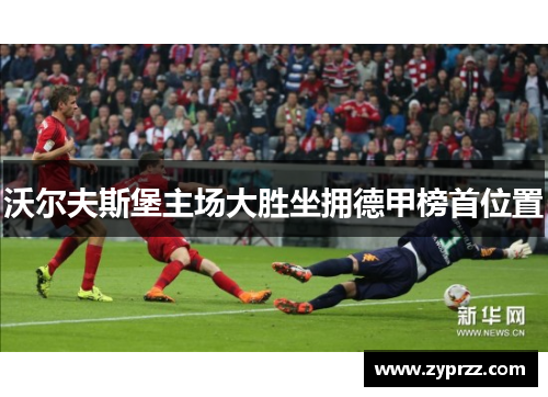 沃尔夫斯堡主场大胜坐拥德甲榜首位置