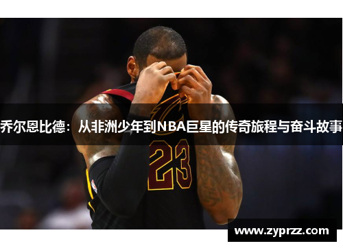 乔尔恩比德：从非洲少年到NBA巨星的传奇旅程与奋斗故事