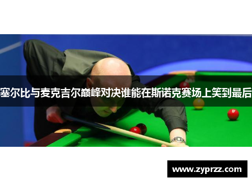 塞尔比与麦克吉尔巅峰对决谁能在斯诺克赛场上笑到最后