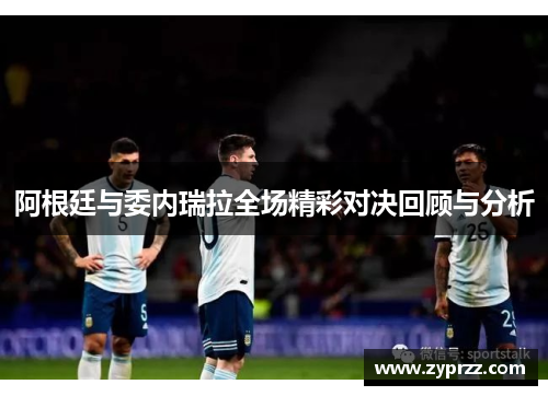 阿根廷与委内瑞拉全场精彩对决回顾与分析