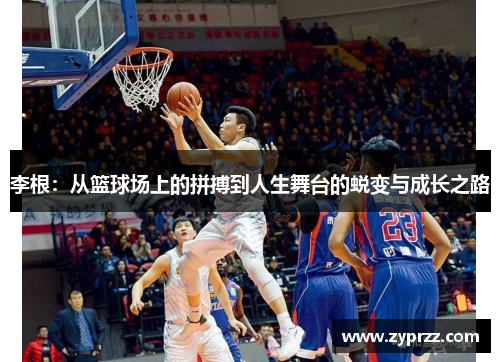 李根：从篮球场上的拼搏到人生舞台的蜕变与成长之路