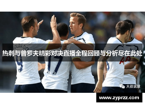热刺与普罗夫精彩对决直播全程回顾与分析尽在此处