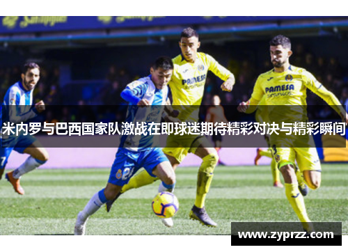 米内罗与巴西国家队激战在即球迷期待精彩对决与精彩瞬间