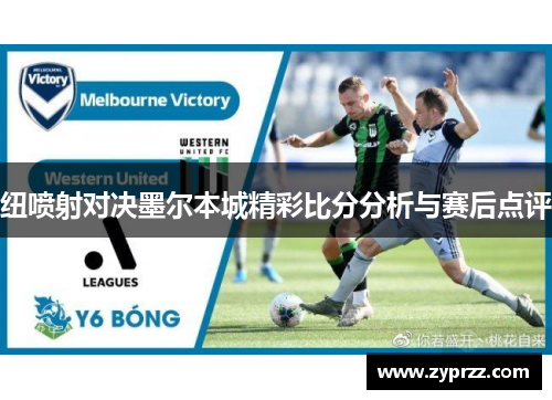 纽喷射对决墨尔本城精彩比分分析与赛后点评