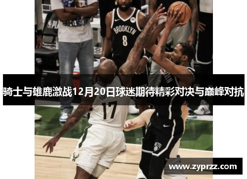 骑士与雄鹿激战12月20日球迷期待精彩对决与巅峰对抗