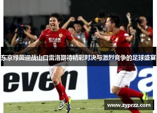 东京绿茵迎战山口雷洛期待精彩对决与激烈竞争的足球盛宴